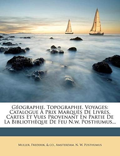 Géographie. Topographie. Voyages: Catalogue À Prix Marquès De Livres, Cartes Et Vues Provenant En Partie De La Bibliothèque De Feu N.w. Posthumus... (French Edition)