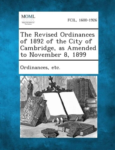 The Revised Ordinances of 1892 of the City of Cambridge, As Amended to November 8 1899