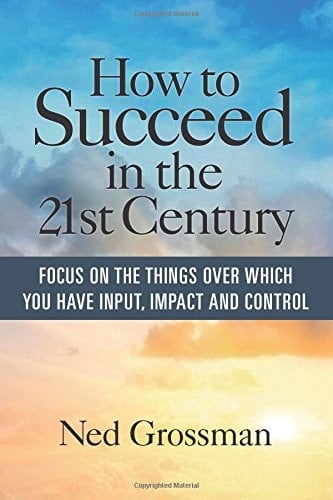 How to Succeed in the 21st Century: Focus On the Things Over Which You Have Input, Impact and Control