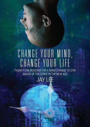 Change Your Mind, Change Your Life Twenty-One Reasons for a Mind Change to Stay Ahead of the Curve in the New Age