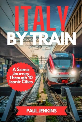 Italy By Train A Scenic Journey Through 10 Iconic Cities