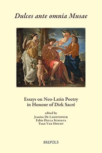 Dulces Ante Omnia Musae Essays on Neo-Latin Poetry in Honour of Dirk Sacré