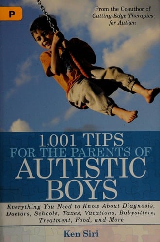 1,001 Tips for the Parents of Autistic Boys Everything You Need to Know About Diagnosis, Doctors, Schools, Taxes, Vacations, Babysitters, Treatments, Food, and More