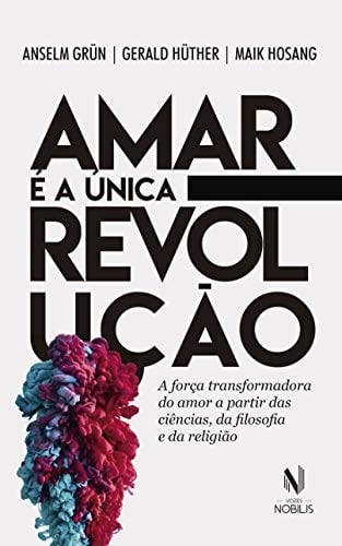 Amar é a única revolução a força transformadora do amor a partir das ciências, da filosofia e da religião