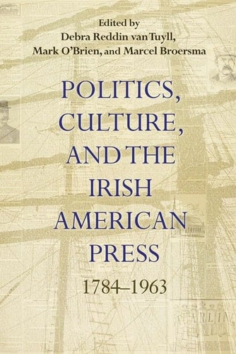 Politics, Culture, and the Irish American Press 1784–1963