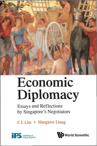 Economic Diplomacy: Essays And Reflections By Singapore's Negotiators Essays and Reflections by Singapore's Negotiators