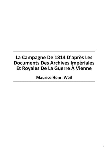 La Campagne De 1814 D'apr?s Les Documents Des Archives Imp?riales Et Royales De La Guerre ? Vienne