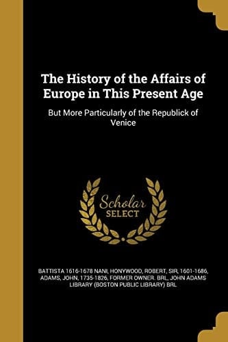 The History of the Affairs of Europe in This Present Age But More Particularly of the Republick of Venice
