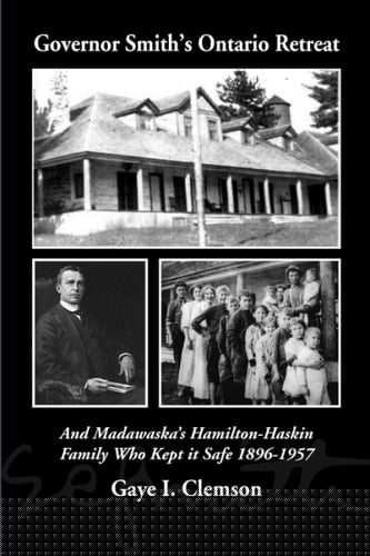 Governor Smith's Ontario Retreat And Madawaska's Hamilton-Haskin Family Who Kept It Safe 1896-1957