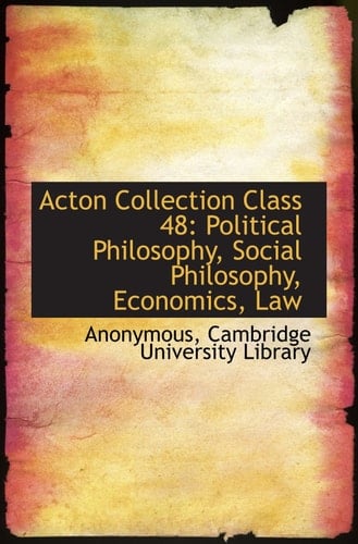 Acton Collection Class 48: Political Philosophy, Social Philosophy, Economics, Law