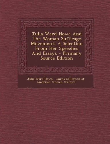 Julia Ward Howe and the Woman Suffrage Movement A Selection from Her Speeches and Essays - Primary Source Edition