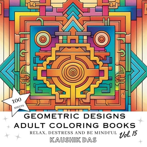 Geometric Designs And Patterns - Adult Coloring Book [Volume 15]: Fun Activity Coloring Pages For Relaxing, Destressing, and Mindfulness - Contains ... Designs And Patterns - Adult Coloring Books)