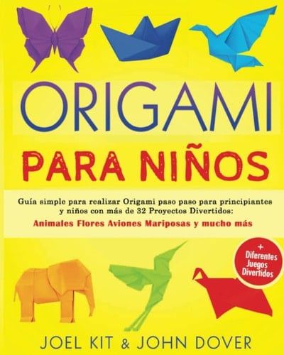 ORIGAMI PARA NIÑOS: Guía simple para realizar Origami paso paso para principiantes y niños con más de 32 Proyectos Divertidos: Animales Flores Aviones ... + Muchos juegos divertidos (Spanish Edition)