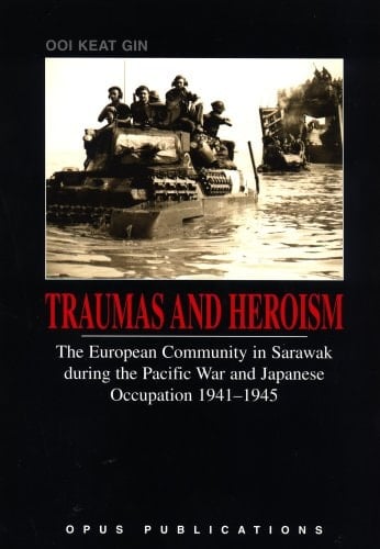 Traumas and Heroism The European Community in Sarawak During the Pacific War and Japanese Occupation, 1941-1945