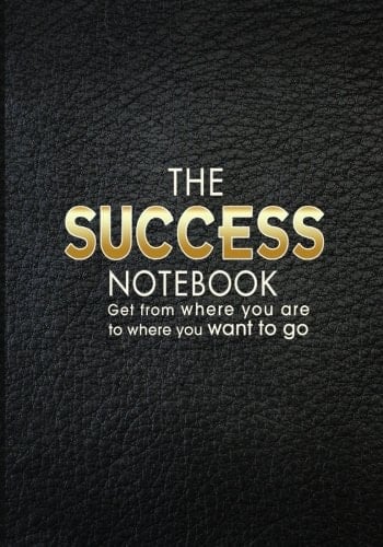 The Success Notebook Get from Where You Are to Where You Want to Go