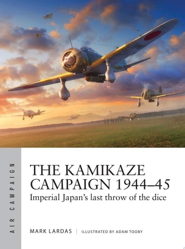 The Kamikaze Campaign 1944–45 Imperial Japan's last throw of the dice