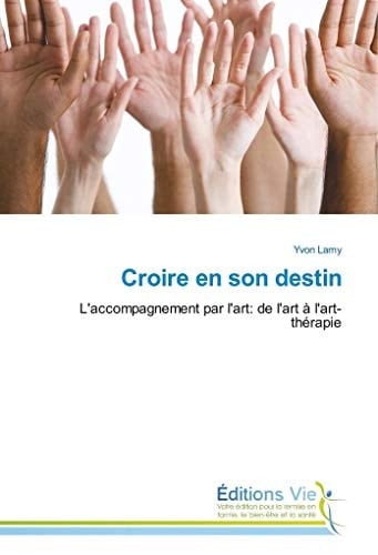 Croire en son destin: L'accompagnement par l'art: de l'art à l'art-thérapie (French Edition)