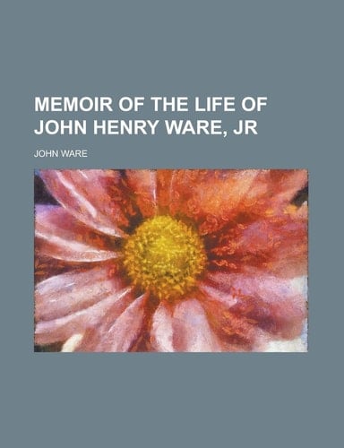 Memoir of the life of John Henry Ware, jr