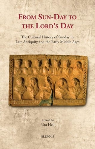 From Sun-Day to the Lord's Day The Cultural History of Sunday in Late Antiquity and the Early Middle Ages