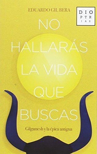 No hallarás la vida que buscas Gilgamesh y la épica antigua