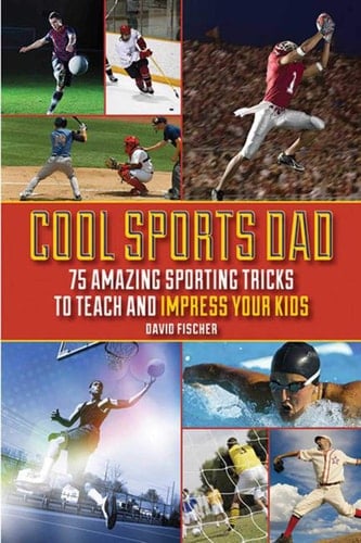 Cool Sports Dad 75 Amazing Sporting Tricks to Teach and Impress Your Kids