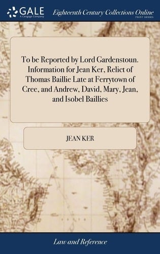 To Be Reported by Lord Gardenstoun. Information for Jean Ker, Relict of Thomas Baillie Late at Ferrytown of Cree, and Andrew, David, Mary, Jean, and Isobel Baillies