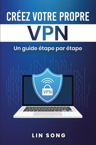 Créez votre propre VPN: Un guide étape par étape (French Edition)