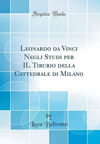 Leonardo Da Vinci Negli Studi Per Il Tiburio Della Cattedrale Di Milano (Classic Reprint)
