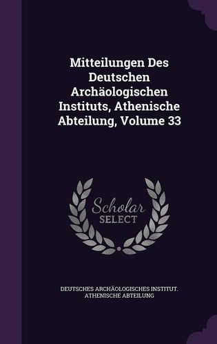 Mitteilungen Des Deutschen Archäologischen Instituts, Athenische Abteilung, Volume 33
