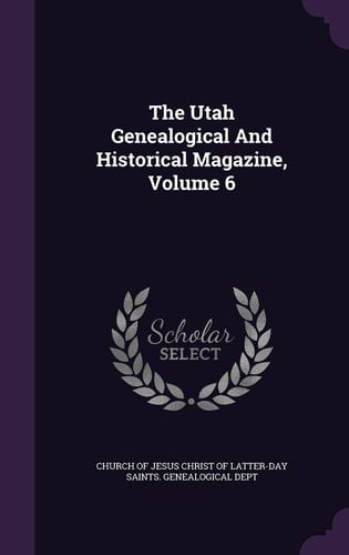 The Utah Genealogical And Historical Magazine, Volume 6