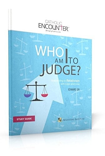 Who Am I to Judge? - Study Guide Responding to Relativism with Logic & Love
