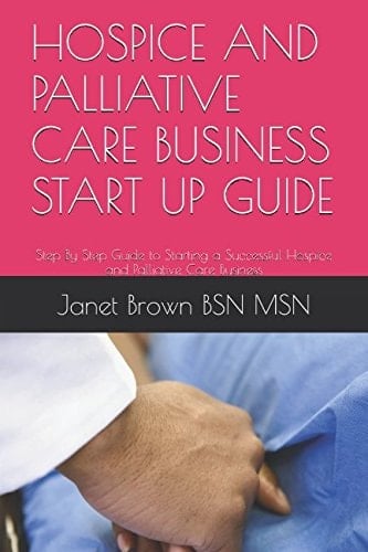 Hospice and Palliative Care Business Start Up Guide Step by Step Guide to Starting a Successful Hospice and Palliative Care Business