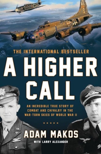 A Higher Call An Incredible True Story of Combat and Chivalry in the War-Torn Skies of World War II