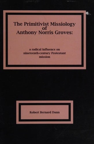 The primitivist missiology of Anthony Norris Groves (1795-1853) a radical influence on nineteenth-century Protestant mission