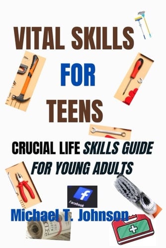 VITAL SKILLS FOR TEENS: CRUCIAL LIFE SKILLS GUIDE FOR YOUNG ADULT