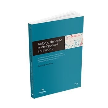 Trabajo decente e inmigrantes en España un estudio sobre los derechos laborales de los trabajadores migrantes y del objetivo internacional del trabajo decente