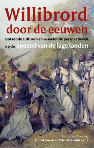 Willibrord door de eeuwen botsende culturen en wisselende perspectieven op de apostel van de Lage Landen