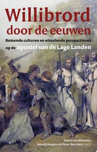 Willibrord door de eeuwen Botsende culturen en wisselende perspectieven op de apostel van de Lage Landen