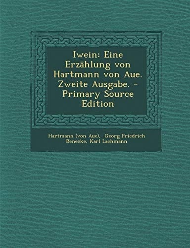 Iwein Eine Erzählung Von Hartmann Von Aue. Zweite Ausgabe. - Primary Source Edition