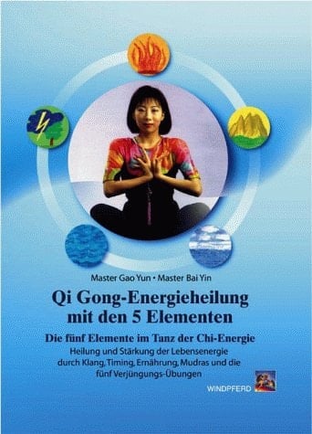 Qigong-Energieheilung mit den 5 Elementen die fünf Elemente im Tanz der Qi-Energie ; Heilung und Stärkung der Lebensenergie durch Klang, Timing, Ernährung, Mudras und die fünf Verjüngungs-Übungen