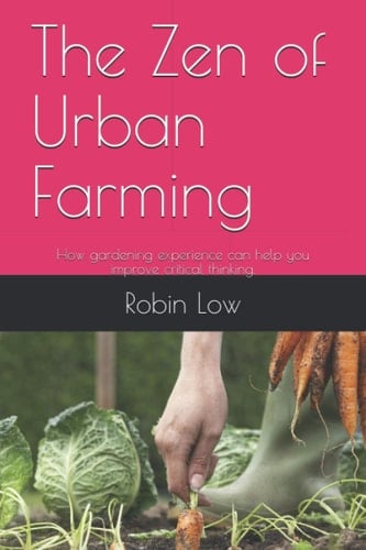The Zen of Urban Farming: How gardening experience can help you improve critical thinking.
