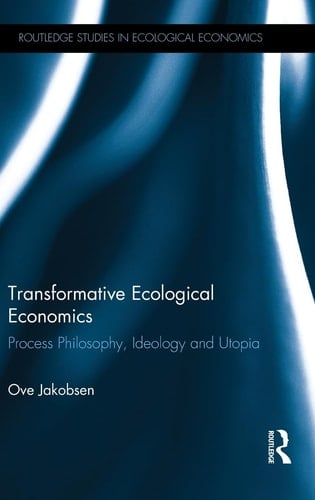 Transformative Ecological Economics Process Philosophy, Ideology and Utopia