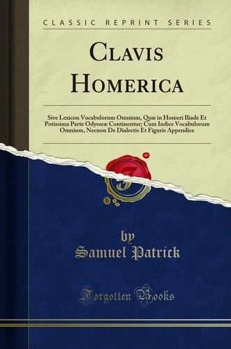 CLAVIS HOMERICA Sive Lexicon Vocabulorum Omnium, Qua| in Homeri Iliade Et Potissima Parte... Odyssea| Continentur