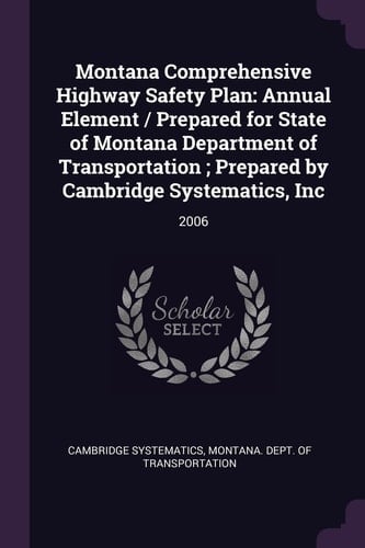 Montana Comprehensive Highway Safety Plan Annual Element / Prepared for State of Montana Department of Transportation; Prepared by Cambridge Systematics, Inc: 2006