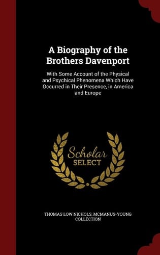 A Biography of the Brothers Davenport With Some Account of the Physical and Psychical Phenomena Which Have Occurred in Their Presence, in America and Europe