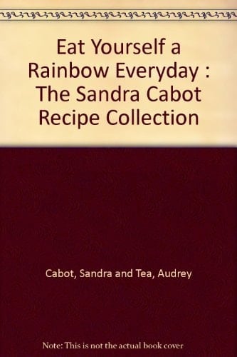 Eat Yourself a Rainbow Everyday The Dr Sandra Cabot Collection of Recipes