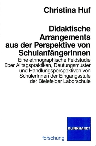 Didaktische Arrangements aus der Perspektive von SchulanfängerInnen eine ethnographische Feldstudie über Alltagspraktiken, Deutungsmuster und Handlungsperspektiven von SchülerInnen der Eingangsstufe der Bielefelder Laborschule
