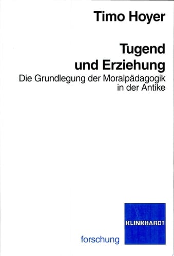 Tugend und Erziehung die Grundlegung der Moralpädagogik in der Antike