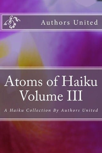 Atoms of Haiku Volume III A Haiku Collection By Authors United
