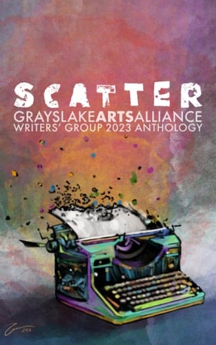 Scatter: Grayslake Arts Alliance Writers' Group 2023 Anthology